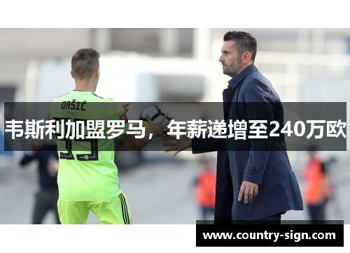 韦斯利加盟罗马，年薪递增至240万欧